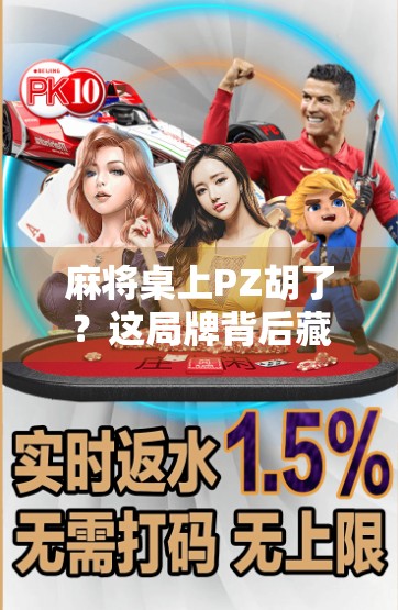 麻将桌上PZ胡了？这局牌背后藏着的不只是运气，还有人性博弈！