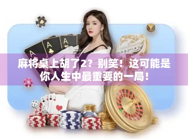 麻将桌上胡了2？别笑！这可能是你人生中最重要的一局！