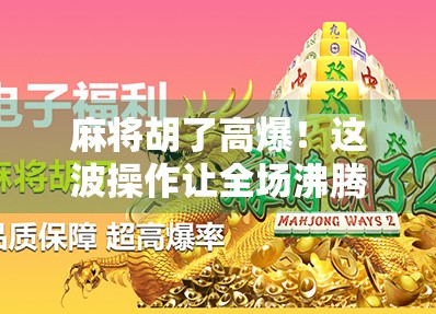 麻将胡了高爆！这波操作让全场沸腾，你敢信？