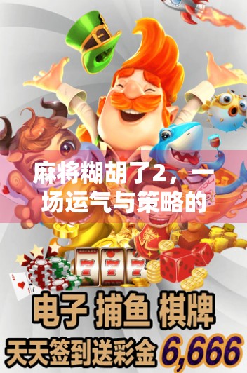 麻将糊胡了2，一场运气与策略的博弈，你真的懂吗？