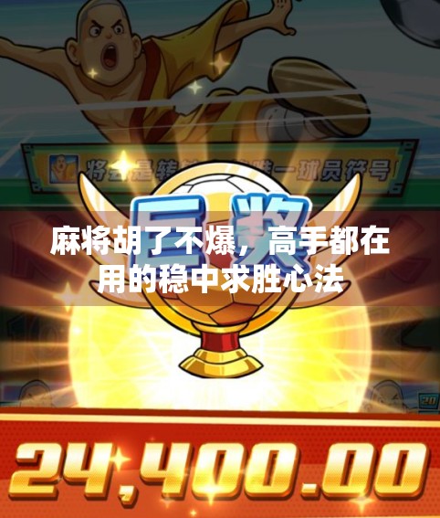 麻将胡了不爆，高手都在用的稳中求胜心法