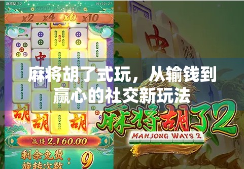 麻将胡了式玩，从输钱到赢心的社交新玩法