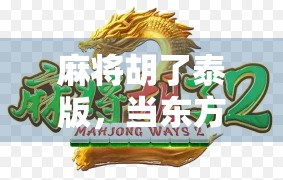 麻将胡了泰版，当东方牌局遇上泰国风情，文化碰撞如何玩转全球？