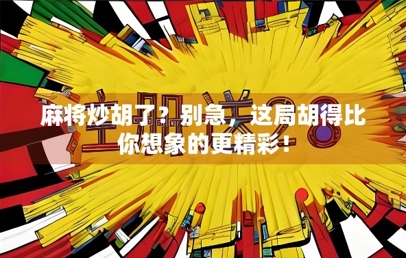 麻将炒胡了？别急，这局胡得比你想象的更精彩！