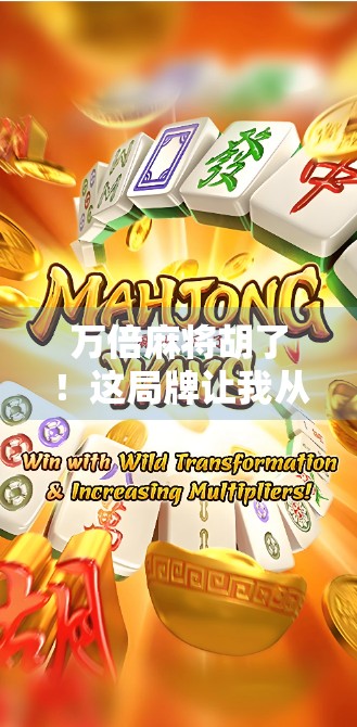 万倍麻将胡了！这局牌让我从负债到翻身，背后藏着普通人逆袭的真相！