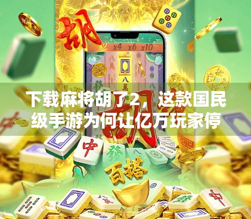 下载麻将胡了2，这款国民级手游为何让亿万玩家停不下来？