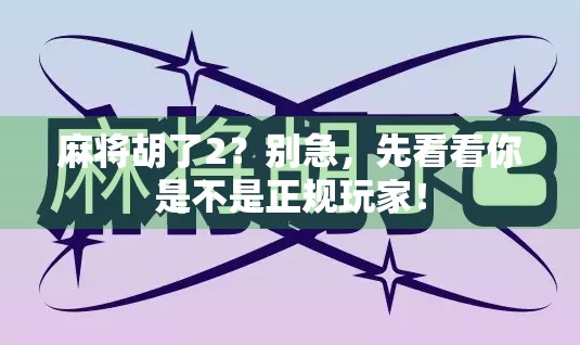 麻将胡了2？别急，先看看你是不是正规玩家！
