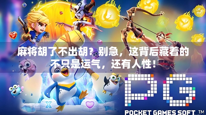 麻将胡了不出胡？别急，这背后藏着的不只是运气，还有人性！