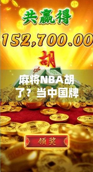麻将NBA胡了？当中国牌桌遇上美国篮球，一场跨界狂欢如何点燃全民热情！