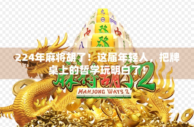224年麻将胡了！这届年轻人，把牌桌上的哲学玩明白了！