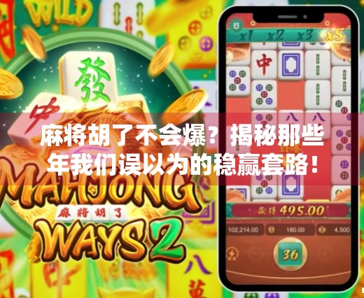 麻将胡了不会爆？揭秘那些年我们误以为的稳赢套路！