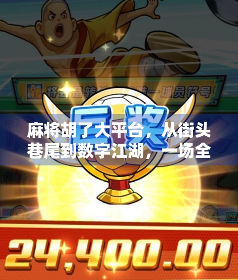 麻将胡了大平台，从街头巷尾到数字江湖，一场全民娱乐的进化之旅