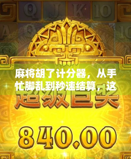 麻将胡了计分器，从手忙脚乱到秒速结算，这工具让牌局更高效！