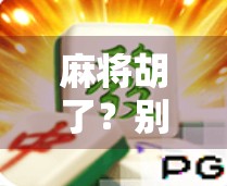 麻将胡了？别急着开牌！这些地方才是你该去胡得更爽的宝藏玩法地！