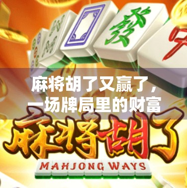 麻将胡了又赢了，一场牌局里的财富密码与人生启示