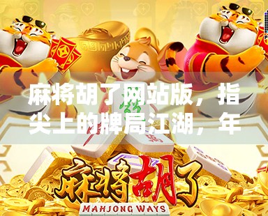麻将胡了网站版，指尖上的牌局江湖，年轻人的新宠还是数字时代的娱乐陷阱？