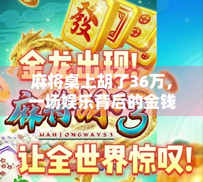 麻将桌上胡了36万，一场娱乐背后的金钱迷思与人性博弈