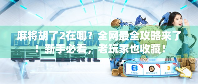 麻将胡了2在哪？全网最全攻略来了！新手必看，老玩家也收藏！