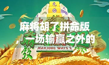 麻将胡了拼命版，一场输赢之外的社交狂欢