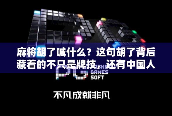 麻将胡了喊什么？这句胡了背后藏着的不只是牌技，还有中国人的社交密码！