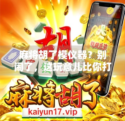 麻将胡了模仪器？别闹了，这玩意儿比你打麻将还套路！
