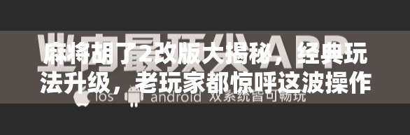 麻将胡了2改版大揭秘，经典玩法升级，老玩家都惊呼这波操作太狠了！
