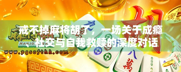 戒不掉麻将胡了，一场关于成瘾、社交与自我救赎的深度对话