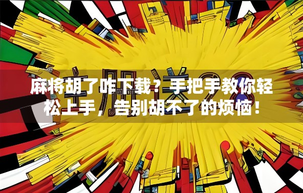 麻将胡了咋下载？手把手教你轻松上手，告别胡不了的烦恼！