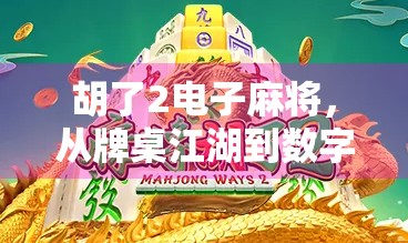 胡了2电子麻将，从牌桌江湖到数字竞技，这波操作让老年人也上头！