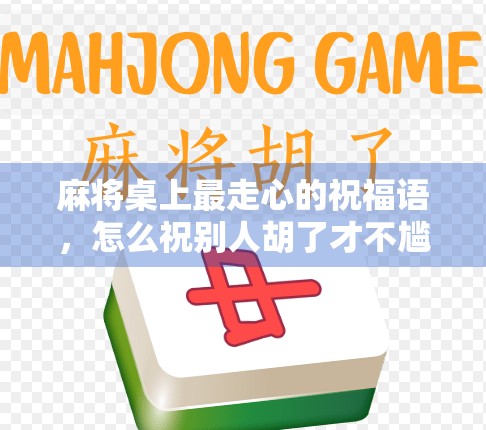 麻将桌上最走心的祝福语，怎么祝别人胡了才不尴尬？