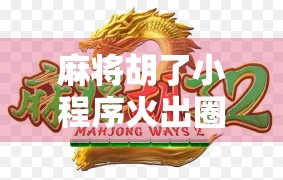 麻将胡了小程序火出圈？背后藏着的不只是娱乐，还有人性的博弈！