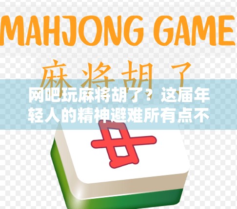 网吧玩麻将胡了？这届年轻人的精神避难所有点不一样！