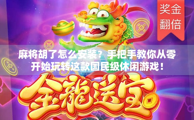 麻将胡了怎么安装？手把手教你从零开始玩转这款国民级休闲游戏！