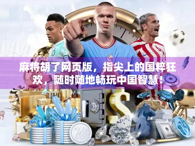 麻将胡了网页版，指尖上的国粹狂欢，随时随地畅玩中国智慧！