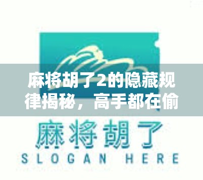 麻将胡了2的隐藏规律揭秘，高手都在偷偷用的心理战和节奏控技巧！