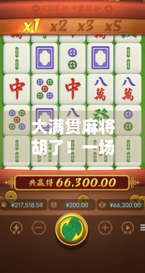 大满贯麻将胡了！一场运气+策略的巅峰对决，你敢信这是真实发生的？