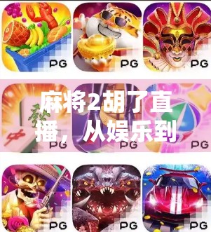 麻将2胡了直播，从娱乐到风口，年轻人为何痴迷线上麻将？