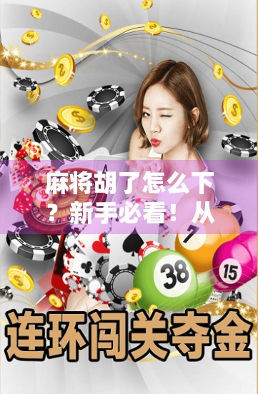 麻将胡了怎么下？新手必看！从胡牌到收摊的完整流程指南