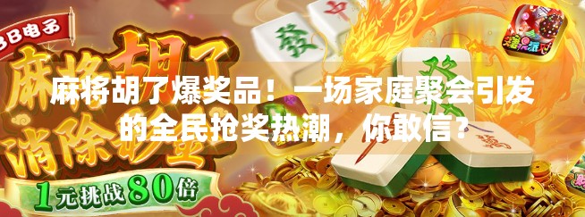 麻将胡了爆奖品！一场家庭聚会引发的全民抢奖热潮，你敢信？