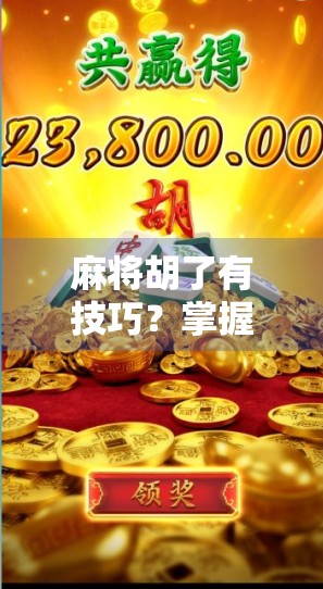 麻将胡了有技巧？掌握这5个关键点，新手也能秒变高手！