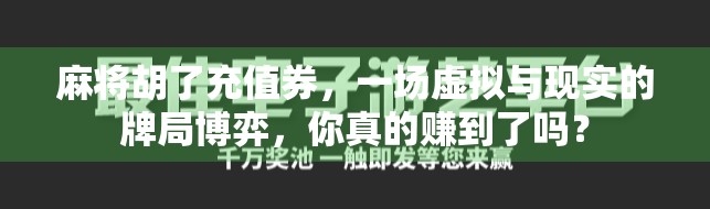 麻将胡了充值券,一场虚拟与现实的牌局博弈,你真的赚到了吗? 麻将胡了充值券,一场虚拟与现实的牌局博弈,你真的赚到了吗?