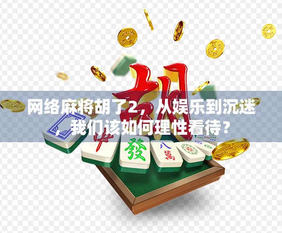 网络麻将胡了2，从娱乐到沉迷，我们该如何理性看待？