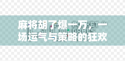 麻将胡了爆一万，一场运气与策略的狂欢，谁在笑？谁在哭？