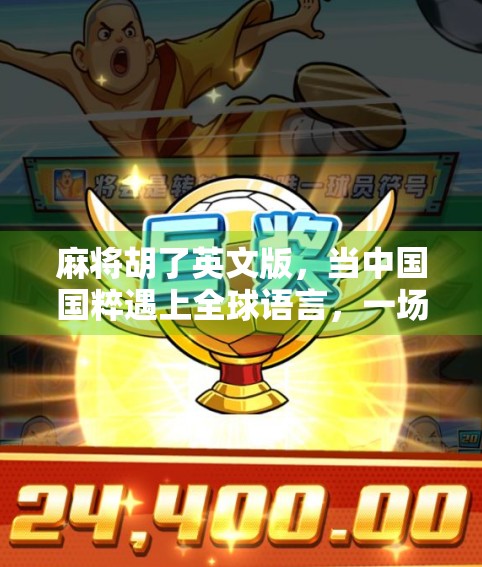 麻将胡了英文版，当中国国粹遇上全球语言，一场文化出海的奇妙冒险！