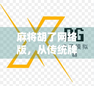 麻将胡了网络版，从传统牌桌到数字世界的沉浸式博弈之旅