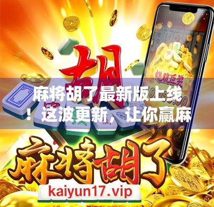 麻将胡了最新版上线！这波更新，让你赢麻了！