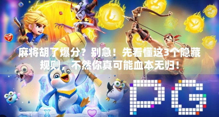 麻将胡了爆分?别急!先看懂这3个隐藏规则,不然你真可能血本无归! 麻将胡了爆分?别急!先看懂这3个隐藏规则,不然你真可能血本无归!