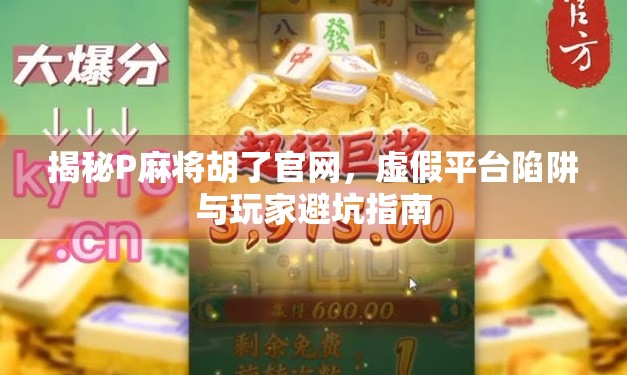 揭秘P麻将胡了官网,虚假平台陷阱与玩家避坑指南 揭秘P麻将胡了官网,虚假平台陷阱与玩家避坑指南