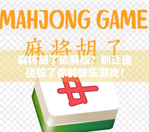 麻将胡了破解版?别让捷径毁了你的快乐游戏! 麻将胡了破解版?别让捷径毁了你的快乐游戏!