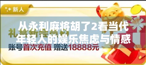 从永利麻将胡了2看当代年轻人的娱乐焦虑与情感寄托